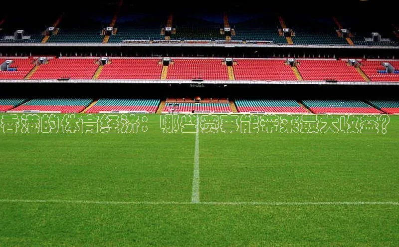 香港的体育经济：哪些赛事能带来最大收益？