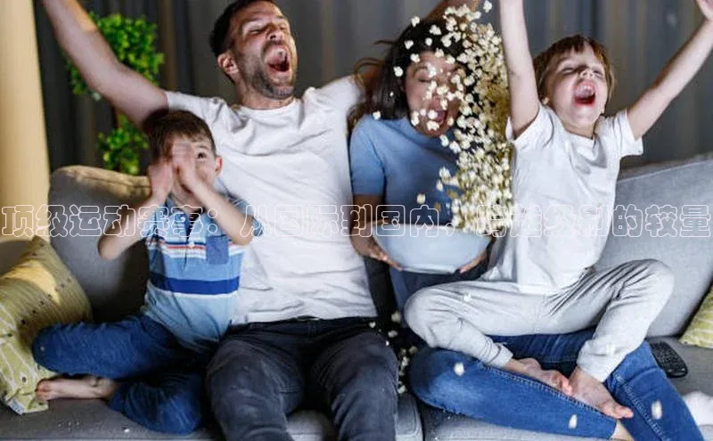 顶级运动赛事：从国际到国内，跨越级别的较量