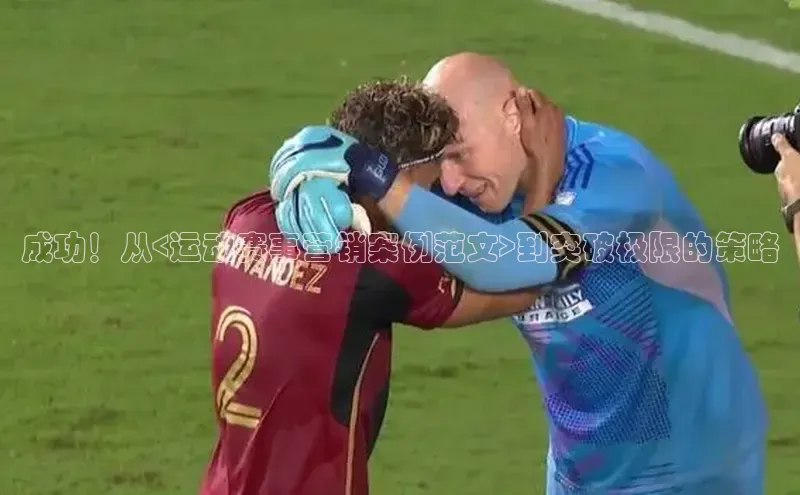 成功！从<运动赛事营销案例范文>到突破极限的策略