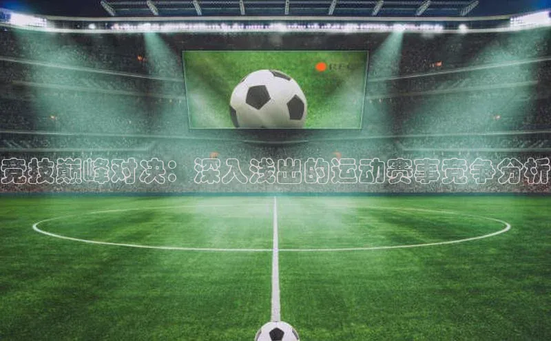竞技巅峰对决：深入浅出的运动赛事竞争分析