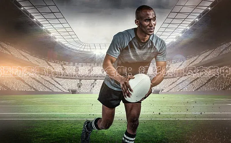 运动赛事解说视频大全集：精彩赛事尽在其中
