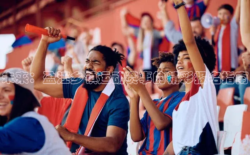 未来：盈江乡镇运动赛事的精彩报名指南