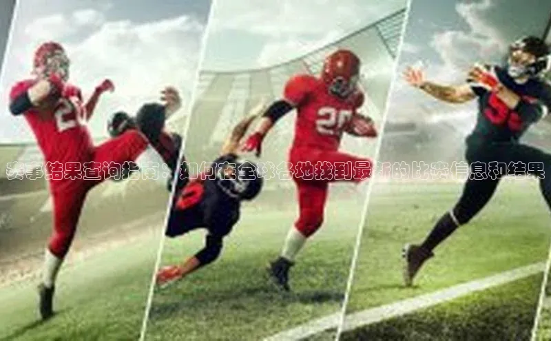赛事结果查询指南：如何在全球各地找到最新的比赛信息和结果