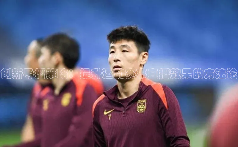 创新导播策略：提升运动赛事直播效果的方法论