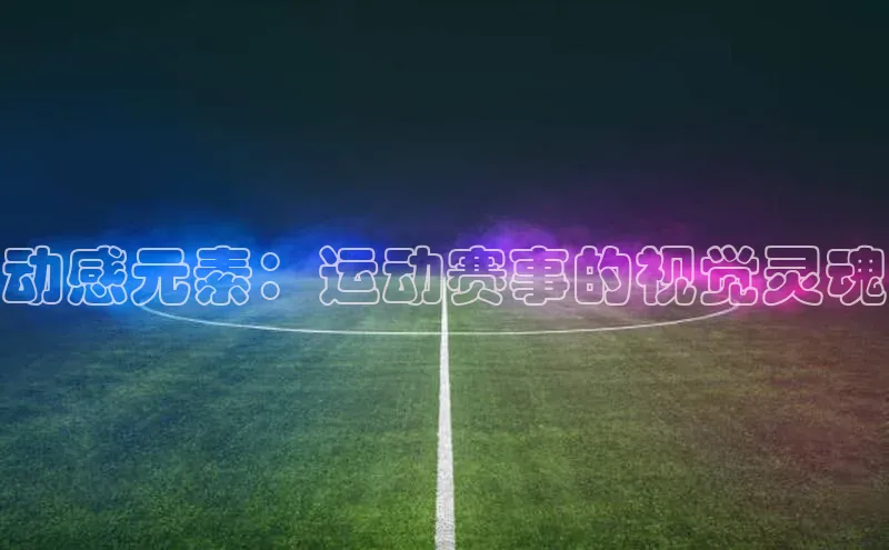 动感元素：运动赛事的视觉灵魂