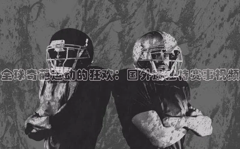 全球奇葩运动的狂欢：国外最独特赛事视频