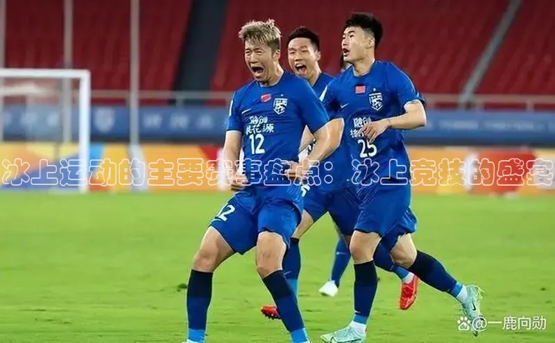 冰上运动的主要赛事盘点：冰上竞技的盛宴