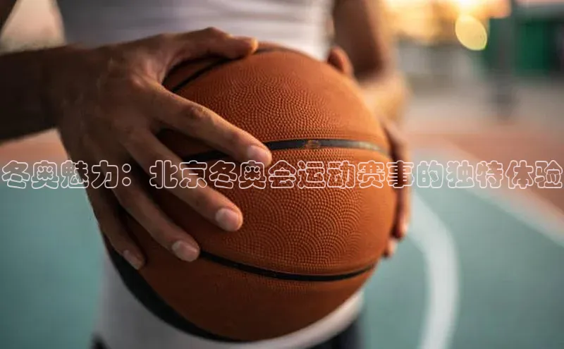 冬奥魅力：北京冬奥会运动赛事的独特体验